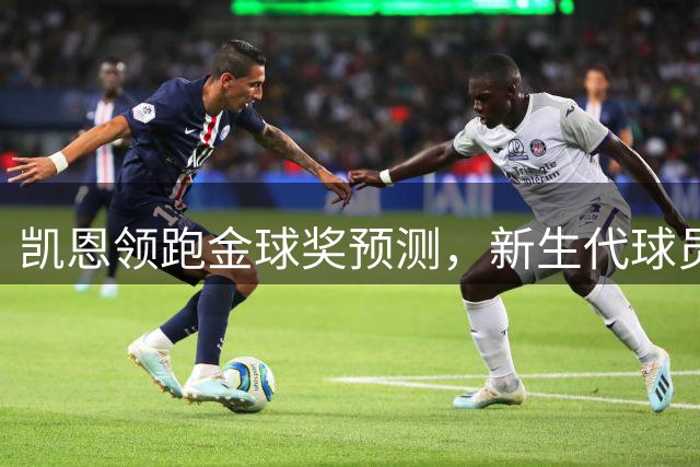 凯恩领跑金球奖预测，新生代球员强势崛起